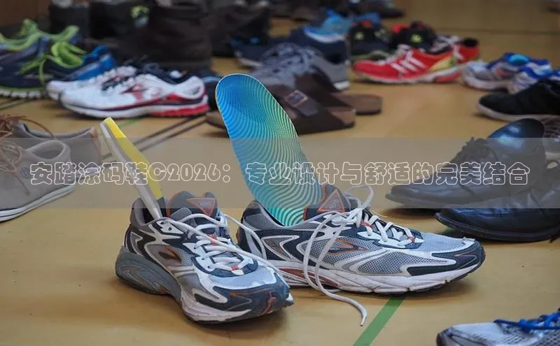 安踏涂码鞋C2026：专业设计与舒适的完美结合