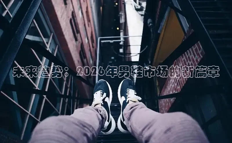 未来趋势：2026年男鞋市场的新篇章